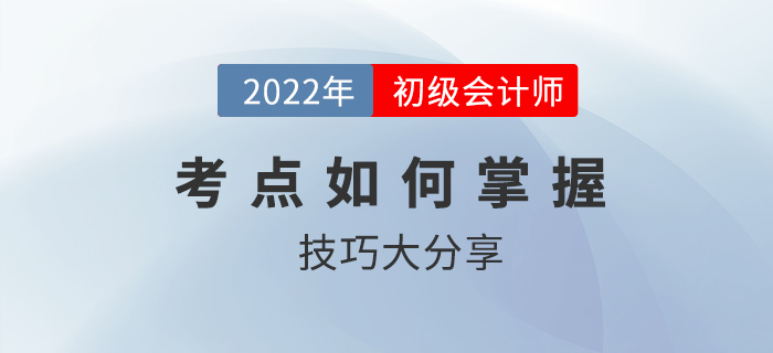 初級(jí)會(huì)計(jì)考點(diǎn)如何掌握？技巧大分享2022考生速看！