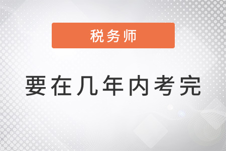 官方規(guī)定稅務(wù)師幾年內(nèi)考完？