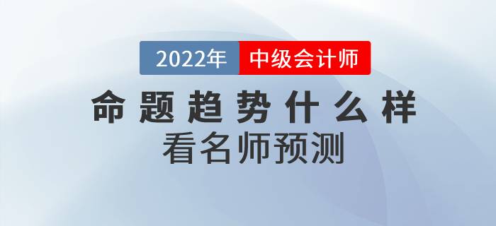 2022年中級會計師考試各科目命題趨勢什么樣？看名師預(yù)測！