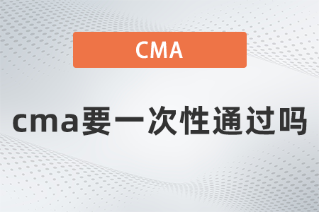 2022年cma要一次性通過(guò)嗎？有規(guī)定嗎？