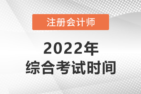 2022年注冊(cè)會(huì)計(jì)師綜合什么時(shí)候考？