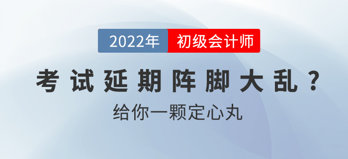 2022初級(jí)會(huì)計(jì)考試延期別慌亂，給你一顆定心丸！