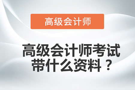 高級會(huì)計(jì)師考試帶什么資料？