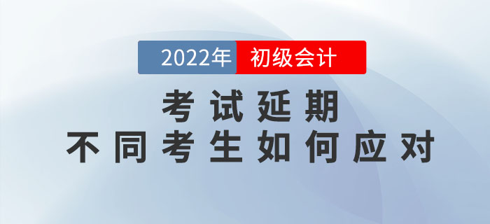 2022年初級(jí)會(huì)計(jì)考試延期，不同考生如何應(yīng)對(duì)？