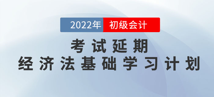 2022年初級會計考試延期，《經(jīng)濟法基礎(chǔ)》學習計劃如何調(diào)整？