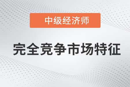 完全競爭市場特征_2022中級經(jīng)濟師經(jīng)濟基礎備考知識點