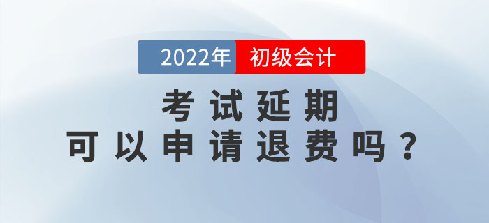 2022年初級(jí)會(huì)計(jì)考試延期，考生可以申請(qǐng)退費(fèi)嗎？速來(lái)了解！