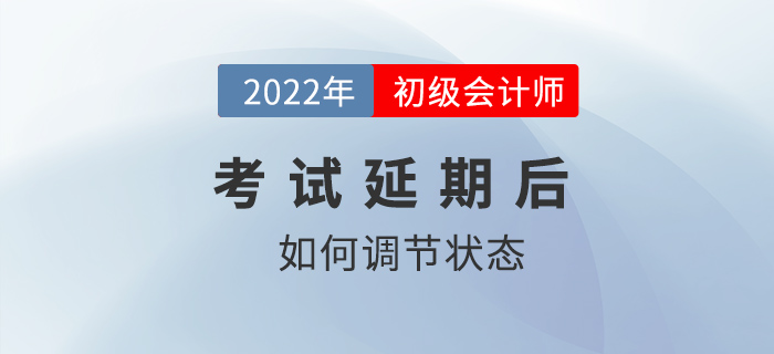 2022年初級(jí)會(huì)計(jì)師考試延期舉行，考生如何調(diào)節(jié)備考狀態(tài)？