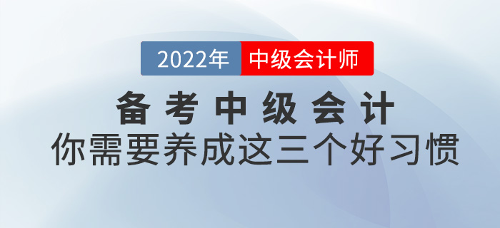 備考2022中級會計，你需要養(yǎng)成這三個好習慣！