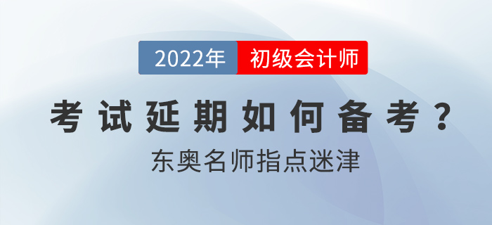 2022年初級會計考試延期后如何備考？東奧名師指點迷津！