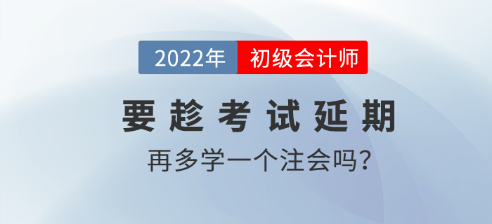 要趁2022初級(jí)會(huì)計(jì)考試延期的機(jī)會(huì)再多學(xué)一個(gè)注會(huì)嗎？