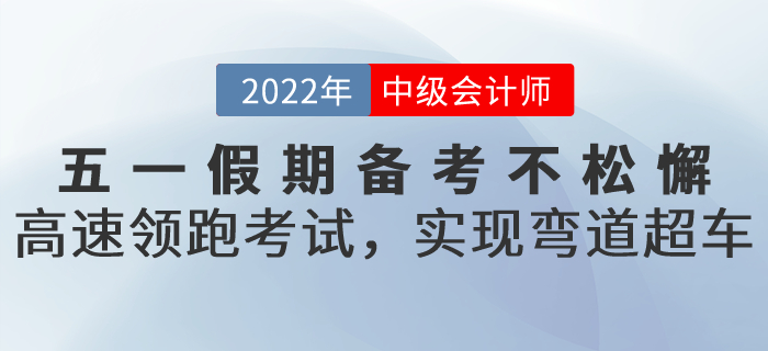 五一假期備考不松懈！高速領(lǐng)跑中級(jí)會(huì)計(jì)考試，實(shí)現(xiàn)彎道超車！