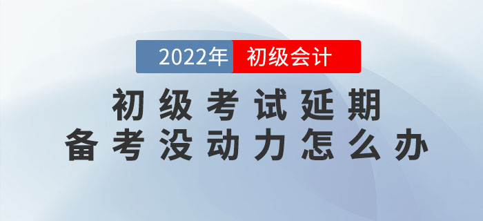 2022年初級會計(jì)考試延期，備考沒動力怎么辦？