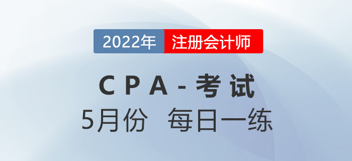 2022年注冊會計(jì)師5月每日一練匯總