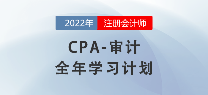 2022年注會審計科目全年學(xué)習(xí)計劃！每周打卡！