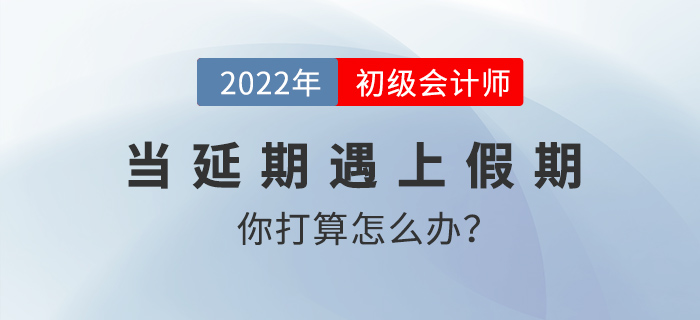 當延期遇上假期，初級會計考生你打算怎么辦？