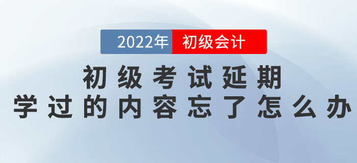 初級(jí)會(huì)計(jì)考試延期，之前學(xué)過(guò)的內(nèi)容都忘記了怎么辦？
