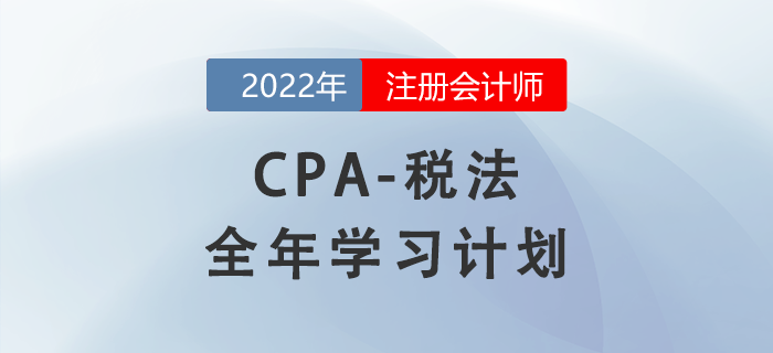 2022年注會稅法全年學習計劃來襲！備考開啟