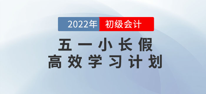 五一小長假來臨，初級會計五天高效學(xué)習(xí)計劃，請查收！