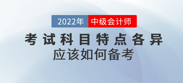 2022年中級會計考試科目特點各異，應(yīng)該如何備考？