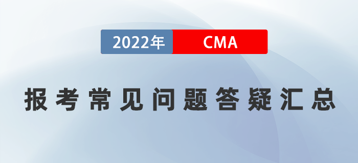 報(bào)考須知：2022年CMA報(bào)考常見問題答疑匯總！