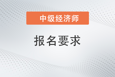 中級(jí)經(jīng)濟(jì)師報(bào)名2023報(bào)名條件是什么