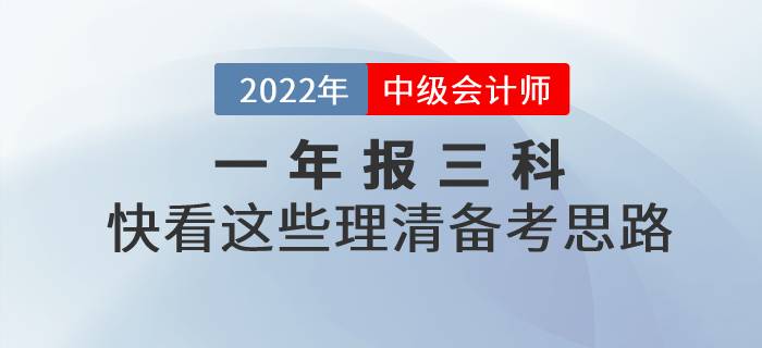 2022年中級會計一年報三科，快看這些理清備考思路！