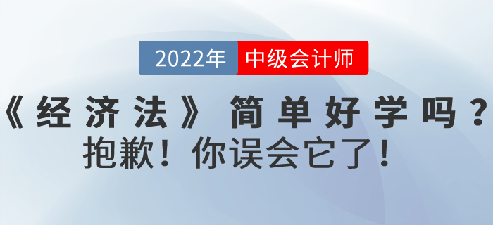 2022年中級(jí)會(huì)計(jì)考試《經(jīng)濟(jì)法》內(nèi)容真的簡(jiǎn)單好學(xué)嗎？抱歉！你誤會(huì)它了！