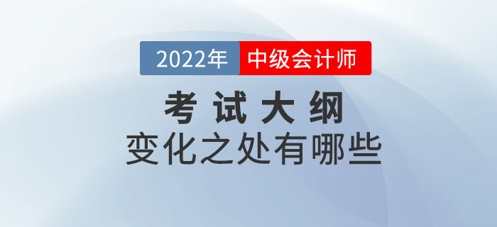 2022年中級會計(jì)實(shí)務(wù)考試大綱變化解析！速點(diǎn)擊！