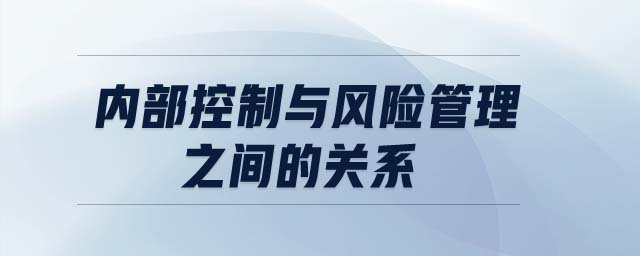 內(nèi)部控制與風(fēng)險管理之間的關(guān)系
