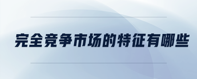 完全競(jìng)爭(zhēng)市場(chǎng)的特征有哪些