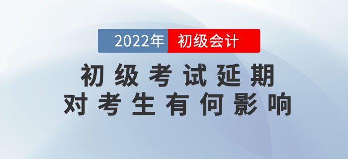 解讀：2022年初級(jí)會(huì)計(jì)考試延期舉行，對(duì)考生會(huì)有哪些影響？