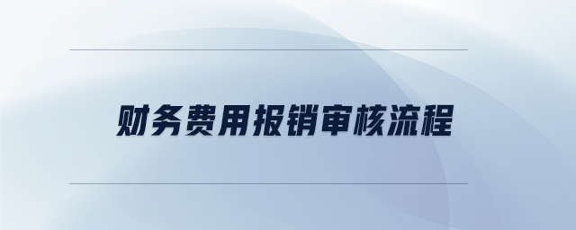 財(cái)務(wù)費(fèi)用報(bào)銷(xiāo)審核流程