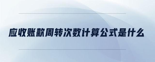 應(yīng)收賬款周轉(zhuǎn)次數(shù)計算公式是什么