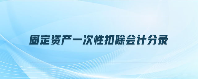 固定資產(chǎn)一次性扣除會計分錄