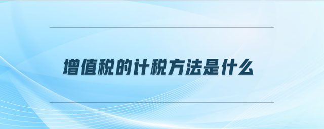 增值稅的計(jì)稅方法是什么