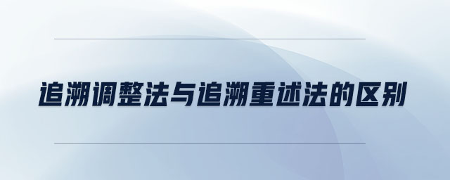 追溯調整法與追溯重述法的區(qū)別