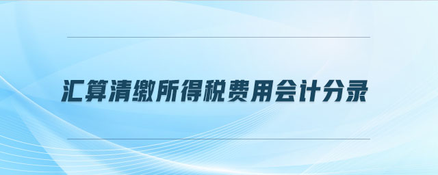 匯算清繳所得稅費(fèi)用會計(jì)分錄