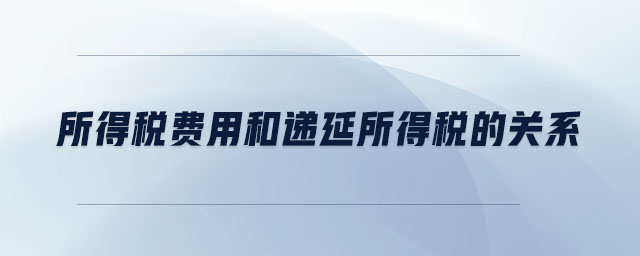 所得稅費(fèi)用和遞延所得稅的關(guān)系