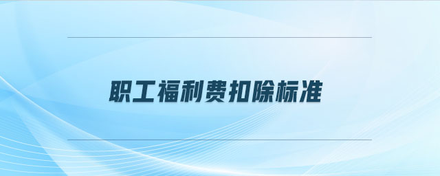 職工福利費(fèi)扣除標(biāo)準(zhǔn)