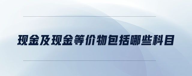 現(xiàn)金及現(xiàn)金等價物包括哪些科目