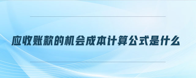 應(yīng)收賬款的機會成本計算公式是什么