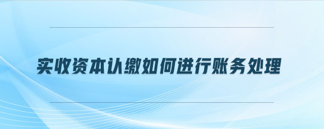 實收資本認繳如何進行賬務(wù)處理