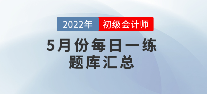 2022年初級(jí)會(huì)計(jì)考試5月份每日一練題庫匯總