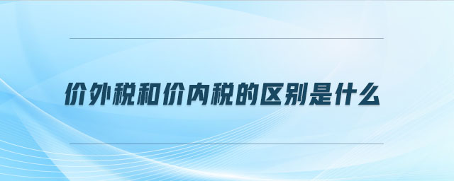 價(jià)外稅和價(jià)內(nèi)稅的區(qū)別是什么