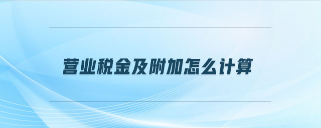 營(yíng)業(yè)稅金及附加怎么計(jì)算