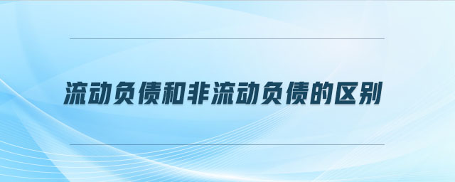 流動負(fù)債和非流動負(fù)債的區(qū)別