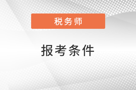 2022注冊(cè)稅務(wù)師報(bào)考需要什么條件？