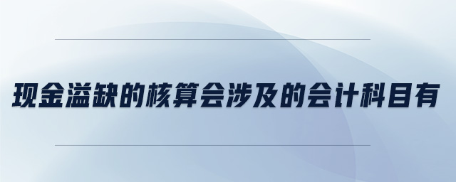 現(xiàn)金溢缺的核算會涉及的會計(jì)科目有