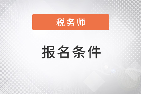 北京市順義區(qū)2022年注冊(cè)稅務(wù)師報(bào)名條件是什么？